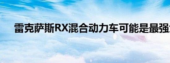 雷克萨斯RX混合动力车可能是最强大的