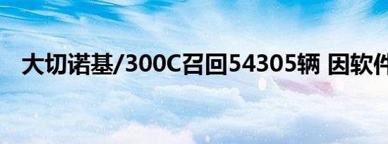 大切诺基/300C召回54305辆 因软件缺陷