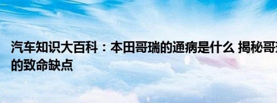 汽车知识大百科：本田哥瑞的通病是什么 揭秘哥瑞不为人知的致命缺点