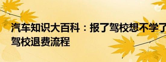 汽车知识大百科：报了驾校想不学了能退吗 驾校退费流程