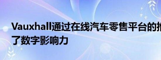 Vauxhall通过在线汽车零售平台的推出扩大了数字影响力