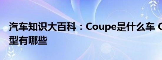 汽车知识大百科：Coupe是什么车 Coupe车型有哪些