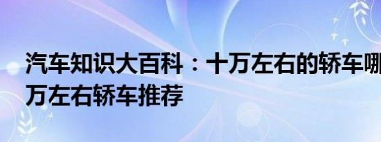 汽车知识大百科：十万左右的轿车哪款好 十万左右轿车推荐