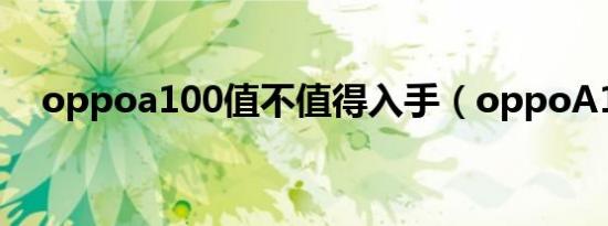 oppoa100值不值得入手（oppoA100）