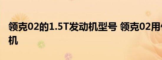 领克02的1.5T发动机型号 领克02用什么发动机