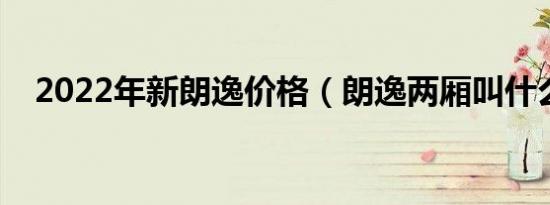 2022年新朗逸价格（朗逸两厢叫什么名）