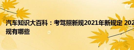 汽车知识大百科：考驾照新规2021年新规定 2021年驾考新规有哪些