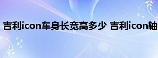 吉利icon车身长宽高多少 吉利icon轴距参数