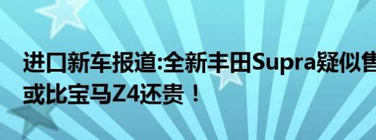 进口新车报道:全新丰田Supra疑似售价曝光 或比宝马Z4还贵！