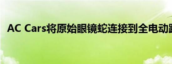 AC Cars将原始眼镜蛇连接到全电动跑车中