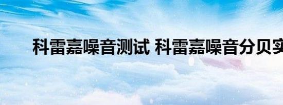 科雷嘉噪音测试 科雷嘉噪音分贝实测