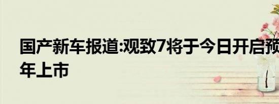 国产新车报道:观致7将于今日开启预售 下半年上市