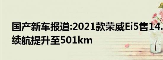 国产新车报道:2021款荣威Ei5售14.08万起 续航提升至501km