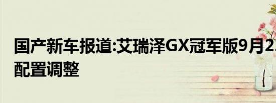 国产新车报道:艾瑞泽GX冠军版9月22日上市 配置调整