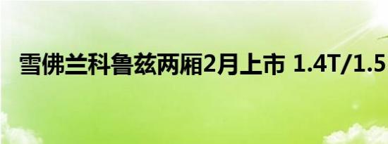 雪佛兰科鲁兹两厢2月上市 1.4T/1.5L可选