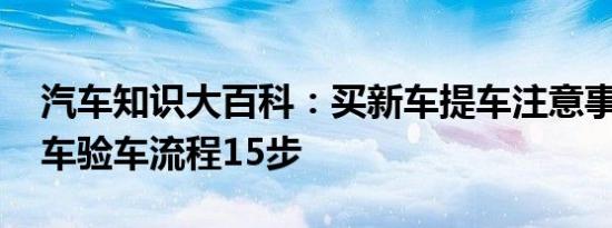 汽车知识大百科：买新车提车注意事项 提新车验车流程15步