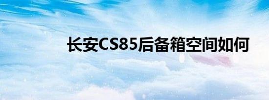 长安CS85后备箱空间如何 