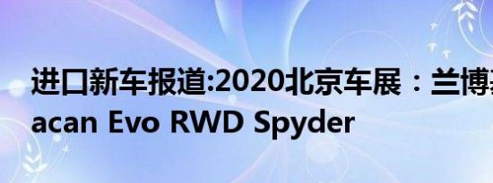 进口新车报道:2020北京车展：兰博基尼Huracan Evo RWD Spyder