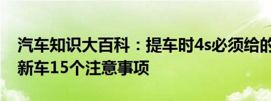 汽车知识大百科：提车时4s必须给的证件 提新车15个注意事项