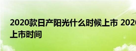 2020款日产阳光什么时候上市 2020款阳光上市时间