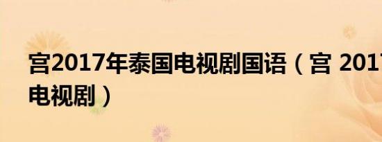 宫2017年泰国电视剧国语（宫 2017年泰国电视剧）