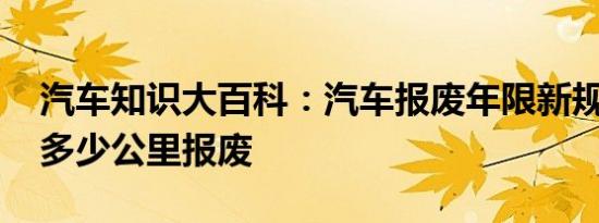 汽车知识大百科：汽车报废年限新规定 汽车多少公里报废