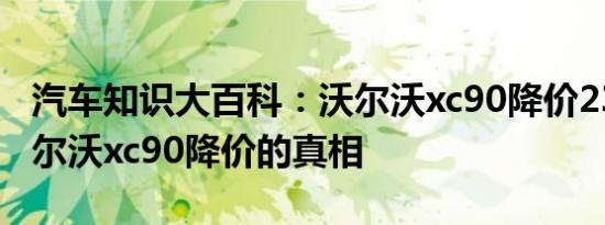 汽车知识大百科：沃尔沃xc90降价23万元 沃尔沃xc90降价的真相