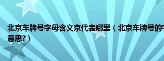 北京车牌号字母含义京代表哪里（北京车牌号的字母是什么意思?）