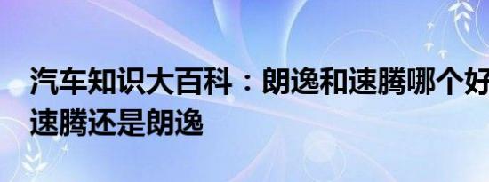 汽车知识大百科：朗逸和速腾哪个好 15万买速腾还是朗逸