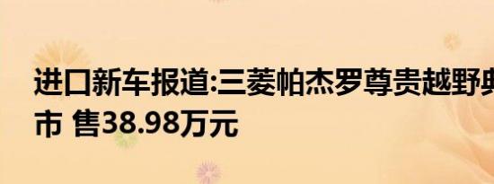 进口新车报道:三菱帕杰罗尊贵越野典藏版上市 售38.98万元