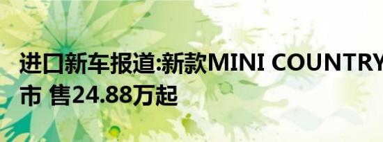 进口新车报道:新款MINI COUNTRYMAN上市 售24.88万起