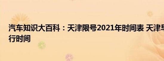 汽车知识大百科：天津限号2021年时间表 天津早晚高峰限行时间