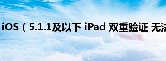 iOS（5.1.1及以下 iPad 双重验证 无法通过）