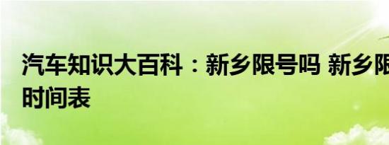 汽车知识大百科：新乡限号吗 新乡限行2021时间表