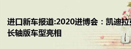 进口新车报道:2020进博会：凯迪拉克凯雷德长轴版车型亮相