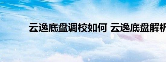 云逸底盘调校如何 云逸底盘解析