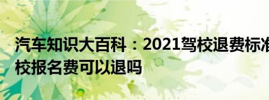 汽车知识大百科：2021驾校退费标准规定 驾校报名费可以退吗