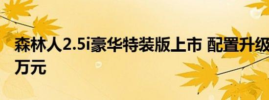 森林人2.5i豪华特装版上市 配置升级售27.48万元