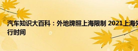 汽车知识大百科：外地牌照上海限制 2021上海外地车牌限行时间