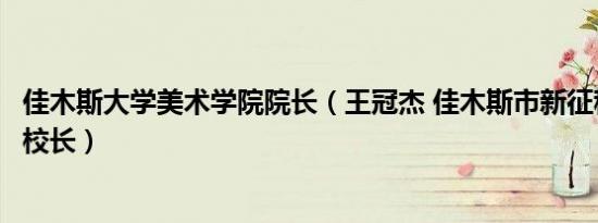 佳木斯大学美术学院院长（王冠杰 佳木斯市新征程美术学校校长）