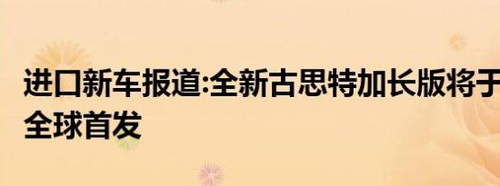 进口新车报道:全新古思特加长版将于9月24日全球首发