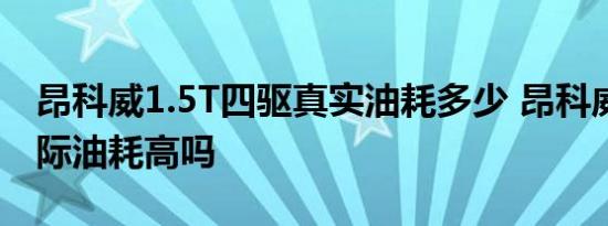 昂科威1.5T四驱真实油耗多少 昂科威2.0T实际油耗高吗 