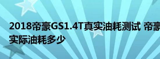 2018帝豪GS1.4T真实油耗测试 帝豪GS1.4T实际油耗多少