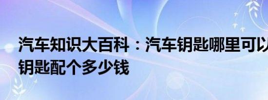 汽车知识大百科：汽车钥匙哪里可以配 汽车钥匙配个多少钱