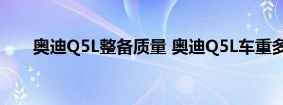 奥迪Q5L整备质量 奥迪Q5L车重多少