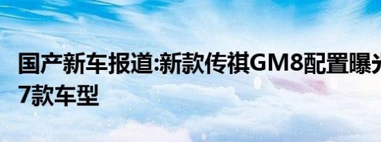 国产新车报道:新款传祺GM8配置曝光 或将推7款车型