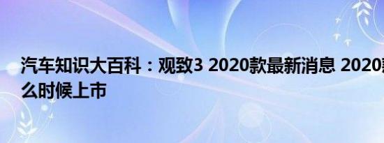 汽车知识大百科：观致3 2020款最新消息 2020款观致3什么时候上市