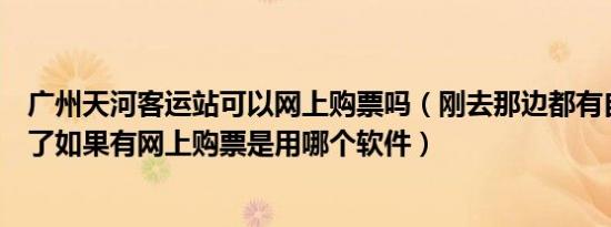 广州天河客运站可以网上购票吗（刚去那边都有自动售票机了如果有网上购票是用哪个软件）