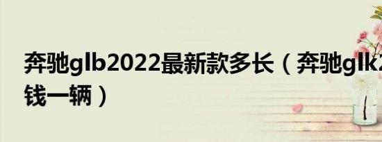 奔驰glb2022最新款多长（奔驰glk260多少钱一辆）