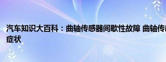 汽车知识大百科：曲轴传感器间歇性故障 曲轴传感器坏了啥症状